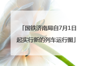 国铁济南局自7月1日起实行新的列车运行图