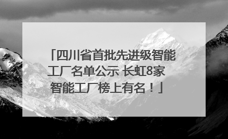 四川省首批先进级智能工厂名单公示 长虹8家智能工厂榜上有名！