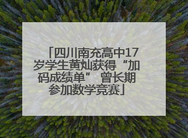 四川南充高中17岁学生黄灿获得“加码成绩单” 曾长期参加数学竞赛