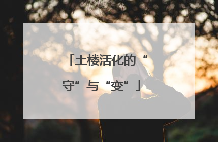 土楼活化的“守”与“变”