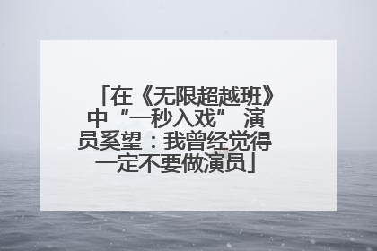 在《无限超越班》中“一秒入戏” 演员奚望：我曾经觉得一定不要做演员