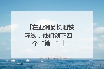 在亚洲最长地铁环线，他们创下四个“第一”