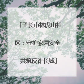子长市林虎山社区：守护家园安全 共筑反诈长城