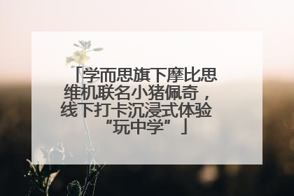 学而思旗下摩比思维机联名小猪佩奇，线下打卡沉浸式体验“玩中学”