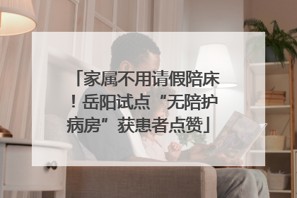 家属不用请假陪床！岳阳试点“无陪护病房”获患者点赞