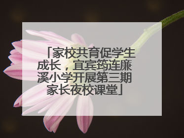 家校共育促学生成长，宜宾筠连廉溪小学开展第三期家长夜校课堂