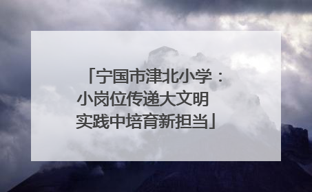 宁国市津北小学：小岗位传递大文明 实践中培育新担当