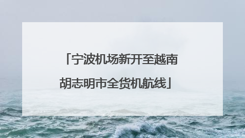 宁波机场新开至越南胡志明市全货机航线