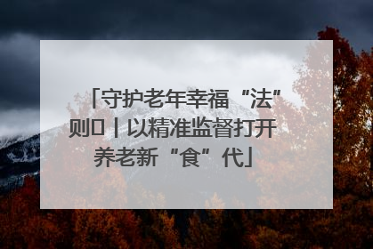 守护老年幸福“法”则⑮丨以精准监督打开养老新“食”代
