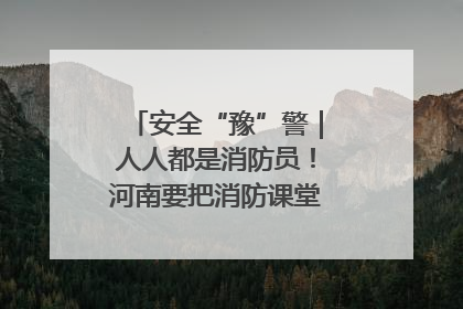 安全“豫”警｜人人都是消防员！河南要把消防课堂搬进社区第一线