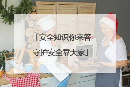 安全知识你来答 守护安全靠大家