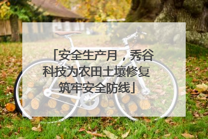 安全生产月，秀谷科技为农田土壤修复筑牢安全防线
