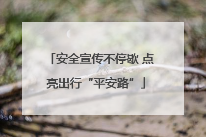 安全宣传不停歇 点亮出行“平安路”