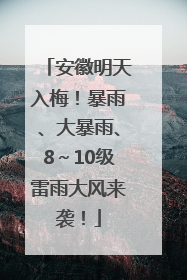 安徽明天入梅！暴雨、大暴雨、8～10级雷雨大风来袭！