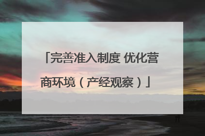 完善准入制度 优化营商环境（产经观察）