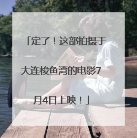 定了！这部拍摄于大连梭鱼湾的电影7月4日上映！