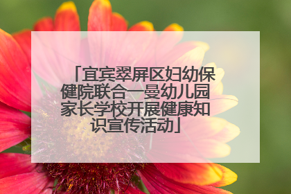 宜宾翠屏区妇幼保健院联合一曼幼儿园家长学校开展健康知识宣传活动