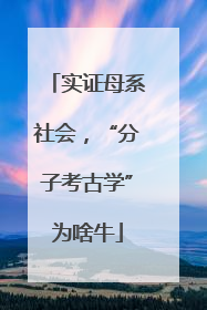 实证母系社会，“分子考古学”为啥牛