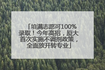 填满志愿可100%录取！今年高招，厦大首次实施不调剂政策，全面放开转专业
