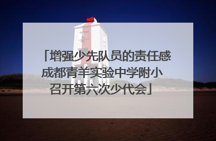 增强少先队员的责任感 成都青羊实验中学附小召开第六次少代会