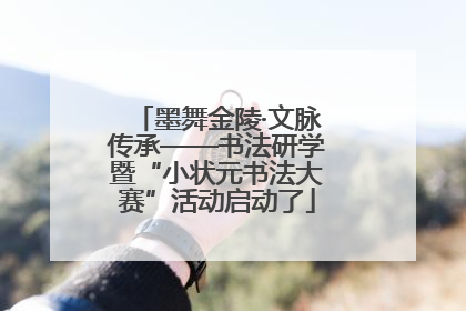 墨舞金陵·文脉传承——书法研学暨“小状元书法大赛”活动启动了