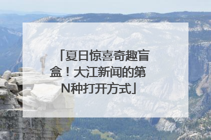 夏日惊喜奇趣盲盒！大江新闻的第N种打开方式