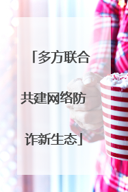 多方联合共建网络防诈新生态