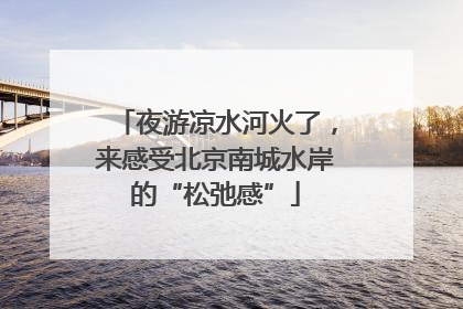 夜游凉水河火了，来感受北京南城水岸的“松弛感”