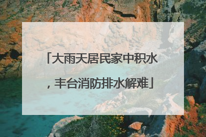大雨天居民家中积水，丰台消防排水解难