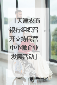 天津农商银行组织召开支持民营中小微企业发展活动