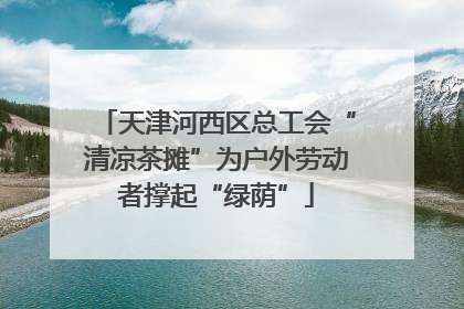 天津河西区总工会“清凉茶摊”为户外劳动者撑起“绿荫”