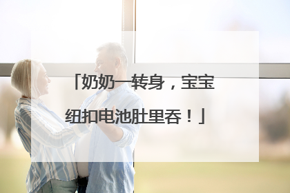 奶奶一转身，宝宝纽扣电池肚里吞！
