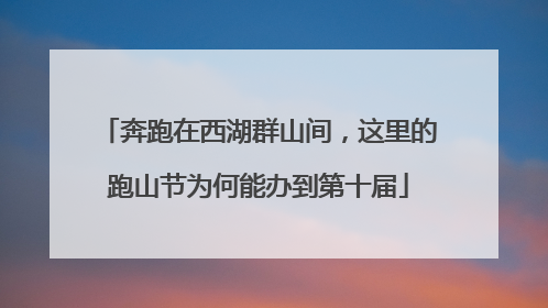 奔跑在西湖群山间，这里的跑山节为何能办到第十届