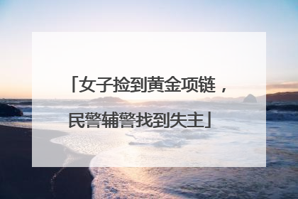女子捡到黄金项链，民警辅警找到失主