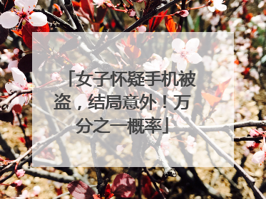 女子怀疑手机被盗，结局意外！万分之一概率
