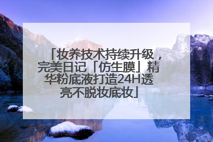 妆养技术持续升级，完美日记「仿生膜」精华粉底液打造24H透亮不脱妆底妆