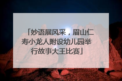 妙语展风采，眉山仁寿小龙人附设幼儿园举行故事大王比赛