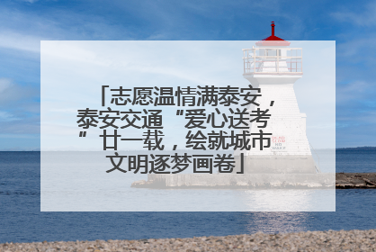 志愿温情满泰安，泰安交通“爱心送考”廿一载，绘就城市文明逐梦画卷