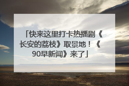 快来这里打卡热播剧《长安的荔枝》取景地！《90早新闻》来了