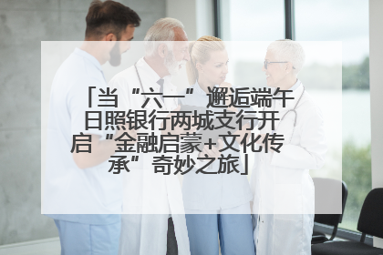 当“六一”邂逅端午 日照银行两城支行开启“金融启蒙+文化传承”奇妙之旅