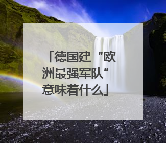 德国建“欧洲最强军队”意味着什么
