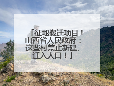 征地搬迁项目！山西省人民政府：这些村禁止新建、迁入人口！