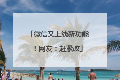 微信又上线新功能！网友：赶紧改