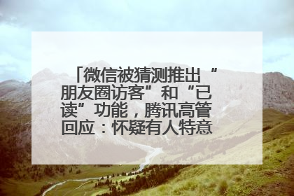 微信被猜测推出“朋友圈访客”和“已读”功能，腾讯高管回应：怀疑有人特意反复翻炒流量
