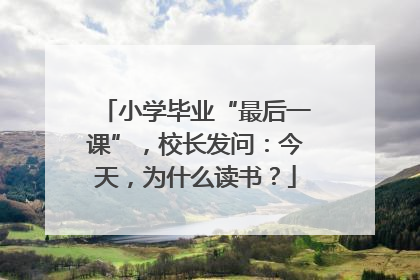 小学毕业“最后一课”，校长发问：今天，为什么读书？
