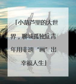 小葫芦里的大世界，聊城孤独症青年用非遗“画”出幸福人生