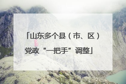 山东多个县（市、区）党政“一把手”调整