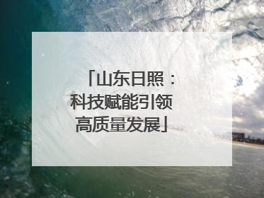 山东日照：科技赋能引领高质量发展