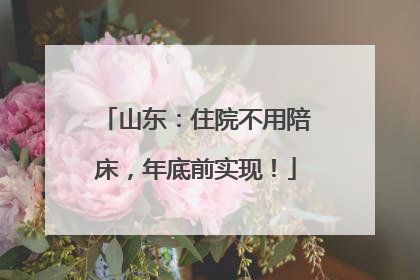 山东：住院不用陪床，年底前实现！