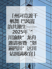 州河竞渡千帆舞 巴风賨韵共潮生——2025年“川渝陕”龙舟邀请赛暨“划遍四川”达川站圆满收官